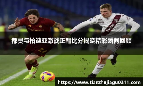 都灵与柏迪亚激战正酣比分揭晓精彩瞬间回顾